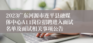 2023广东河源市连平县融媒体中心A11岗位招聘进入面试名单及面试相关事项公告