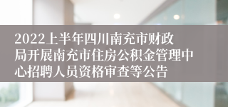 2022上半年四川南充市财政局开展南充市住房公积金管理中心招聘人员资格审查等公告