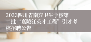 2023四川省南充卫生学校第二批“嘉陵江英才工程”引才考核招聘公告