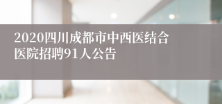 2020四川成都市中西医结合医院招聘91人公告