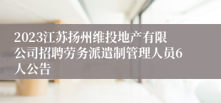 2023江苏扬州维投地产有限公司招聘劳务派遣制管理人员6人公告