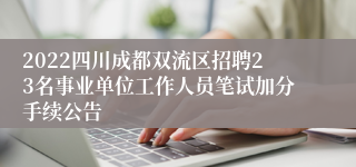 2022四川成都双流区招聘23名事业单位工作人员笔试加分手续公告