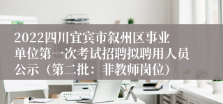 2022四川宜宾市叙州区事业单位第一次考试招聘拟聘用人员公示（第二批：非教师岗位）