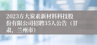 2023方大炭素新材料科技股份有限公司招聘35人公告（甘肃，兰州市）