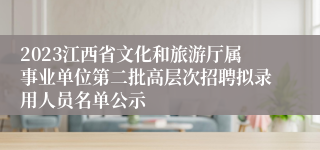 2023江西省文化和旅游厅属事业单位第二批高层次招聘拟录用人员名单公示