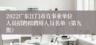 2022广东江门市直事业单位人员招聘拟聘用人员名单（第九批）