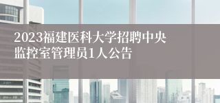 2023福建医科大学招聘中央监控室管理员1人公告