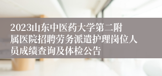 2023山东中医药大学第二附属医院招聘劳务派遣护理岗位人员成绩查询及体检公告