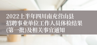 2022上半年四川南充营山县招聘事业单位工作人员体检结果(第一批)及相关事宜通知