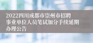 2022四川成都市崇州市招聘事业单位人员笔试加分手续延期办理公告