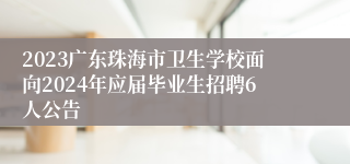 2023广东珠海市卫生学校面向2024年应届毕业生招聘6人公告