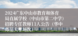 2024广东中山市教育和体育局直属学校（中山市第二中学）招聘专任教师11人公告（华中师范大学场次）