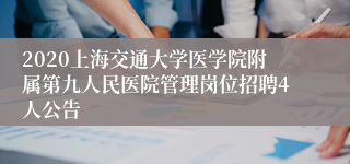 2020上海交通大学医学院附属第九人民医院管理岗位招聘4人公告