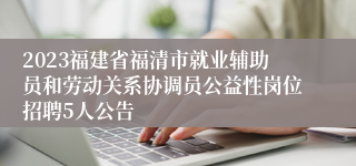 2023福建省福清市就业辅助员和劳动关系协调员公益性岗位招聘5人公告