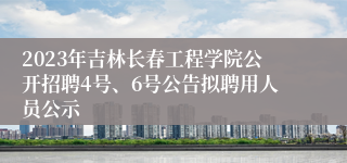 2023年吉林长春工程学院公开招聘4号、6号公告拟聘用人员公示