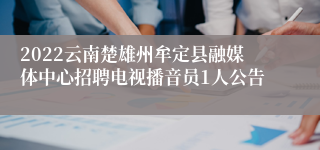 2022云南楚雄州牟定县融媒体中心招聘电视播音员1人公告