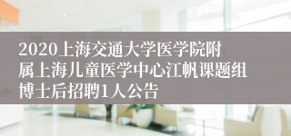 2020上海交通大学医学院附属上海儿童医学中心江帆课题组博士后招聘1人公告