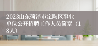 2023山东菏泽市定陶区事业单位公开招聘工作人员简章（18人）