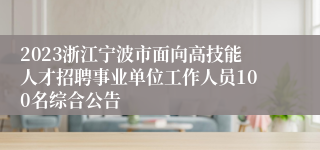 2023浙江宁波市面向高技能人才招聘事业单位工作人员100名综合公告