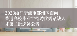 2023浙江宁波市鄞州区面向普通高校毕业生招聘优秀紧缺人才第二批递补公告