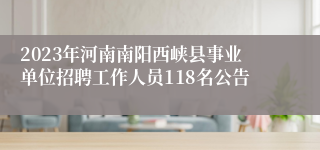 2023年河南南阳西峡县事业单位招聘工作人员118名公告