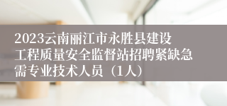 2023云南丽江市永胜县建设工程质量安全监督站招聘紧缺急需专业技术人员（1人）