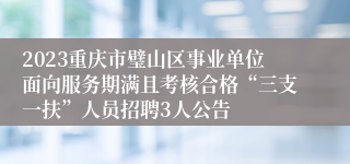 2023重庆市璧山区事业单位面向服务期满且考核合格“三支一扶”人员招聘3人公告