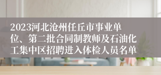 2023河北沧州任丘市事业单位、第二批合同制教师及石油化工集中区招聘进入体检人员名单