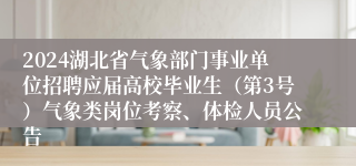 2024湖北省气象部门事业单位招聘应届高校毕业生（第3号）气象类岗位考察、体检人员公告