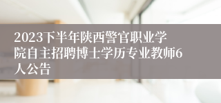 2023下半年陕西警官职业学院自主招聘博士学历专业教师6人公告