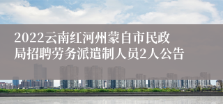 2022云南红河州蒙自市民政局招聘劳务派遣制人员2人公告