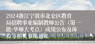 2024浙江宁波市北仑区教育局招聘事业编制教师公告（第一批·华师大考点）成绩公布及体检等相关事项通知