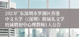 2023广东深圳市罗湖区香港中文大学（(深圳）附属礼文学校诚聘初中心理教师1人公告