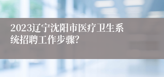 2023辽宁沈阳市医疗卫生系统招聘工作步骤？