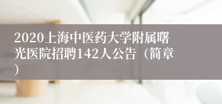 2020上海中医药大学附属曙光医院招聘142人公告（简章）