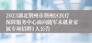 2023湖北荆州市荆州区医疗保障服务中心面向随军未就业家属专项招聘1人公告