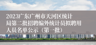 2023广东广州市天河区统计局第二批招聘编外统计员拟聘用人员名单公示（第一批）