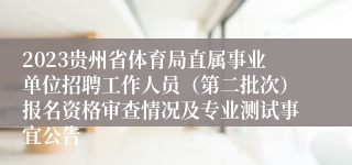 2023贵州省体育局直属事业单位招聘工作人员（第二批次）报名资格审查情况及专业测试事宜公告