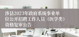 涉县2023年政府系统事业单位公开招聘工作人员（医学类）资格复审公告