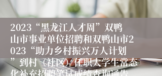 2023“黑龙江人才周”双鸭山市事业单位招聘和双鸭山市2023“助力乡村振兴万人计划”到村（社区）任职大学生常态化补充招聘笔试成绩查询通告