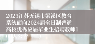 2023江苏无锡市梁溪区教育系统面向2024届全日制普通高校优秀应届毕业生招聘教师100人公告（二）