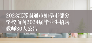 2023江苏南通市如皋市部分学校面向2024届毕业生招聘教师30人公告