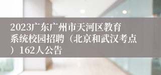 2023广东广州市天河区教育系统校园招聘（北京和武汉考点）162人公告