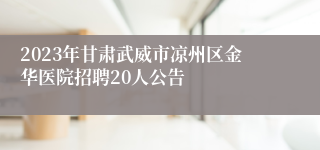 2023年甘肃武威市凉州区金华医院招聘20人公告