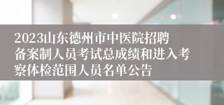 2023山东德州市中医院招聘备案制人员考试总成绩和进入考察体检范围人员名单公告