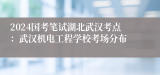 2024国考笔试湖北武汉考点：武汉机电工程学校考场分布