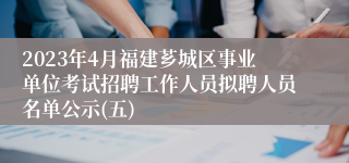 2023年4月福建芗城区事业单位考试招聘工作人员拟聘人员名单公示(五)