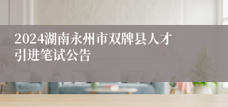 2024湖南永州市双牌县人才引进笔试公告