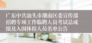 广东中共汕头市潮南区委宣传部招聘专项工作临聘人员考试总成绩及入围体检人员名单公告