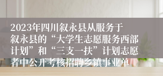 2023年四川叙永县从服务于叙永县的“大学生志愿服务西部计划”和“三支一扶”计划志愿者中公开考核招聘乡镇事业单